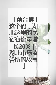 前台摆上这个码，湖北这里的民宿客流量增长20%｜湖北市场监管所的故事