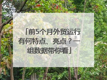 前5个月外贸运行有何特点、亮点？一组数据带你看