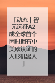 动态|智元远征A2成全球首个同时拥有中美欧认证的人形机器人