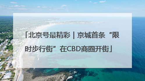 北京号最精彩｜京城首条“限时步行街”在CBD商圈开街