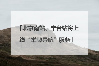 北京南站、丰台站将上线“举牌导航”服务