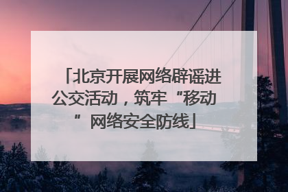 北京开展网络辟谣进公交活动，筑牢“移动”网络安全防线