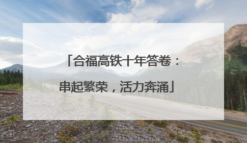 合福高铁十年答卷：串起繁荣，活力奔涌