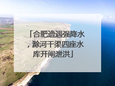 合肥遭遇强降水，滁河干渠四座水库开闸泄洪