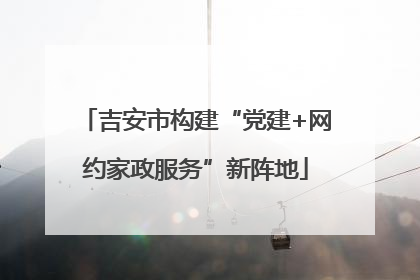 吉安市构建“党建+网约家政服务”新阵地