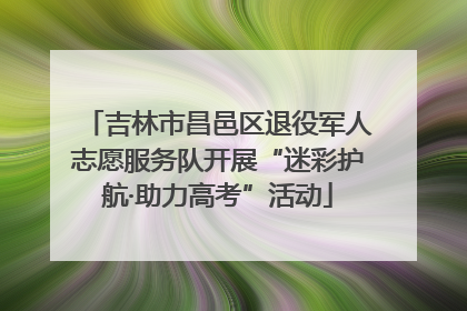 吉林市昌邑区退役军人志愿服务队开展“迷彩护航·助力高考”活动