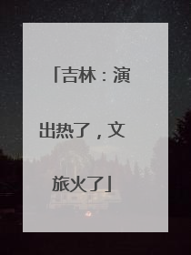 吉林：演出热了，文旅火了