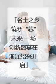 名士之乡筑梦“芯”未来 一场创新盛宴在浙江绍兴开启