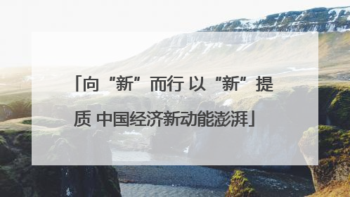 向“新”而行 以“新”提质 中国经济新动能澎湃