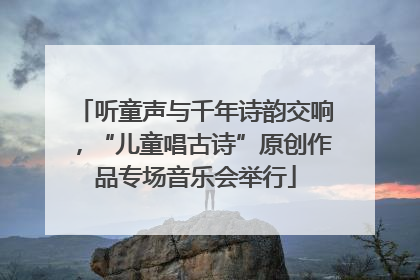 听童声与千年诗韵交响，“儿童唱古诗”原创作品专场音乐会举行