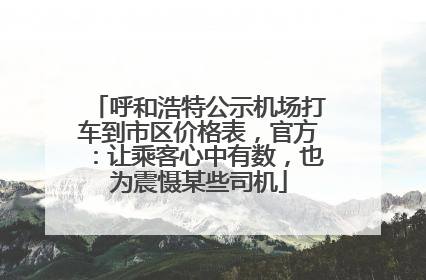呼和浩特公示机场打车到市区价格表，官方：让乘客心中有数，也为震慑某些司机