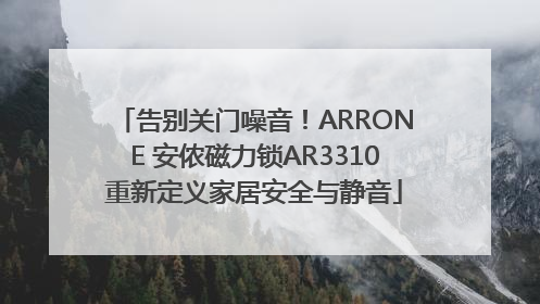 告别关门噪音！ARRONE 安侬磁力锁AR3310重新定义家居安全与静音