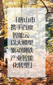 唐山市携手百度智能云 以大模型驱动钢铁产业智能化转型
