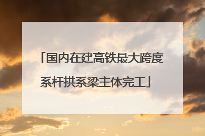 国内在建高铁最大跨度系杆拱系梁主体完工