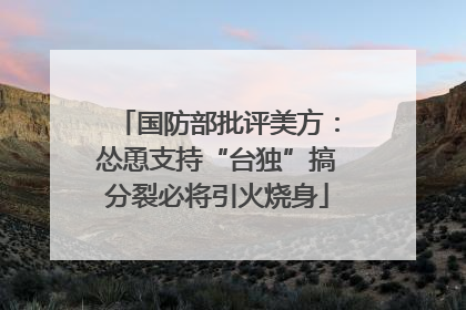 国防部批评美方：怂恿支持“台独”搞分裂必将引火烧身