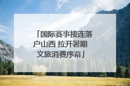 国际赛事接连落户山西 拉开暑期文旅消费序幕