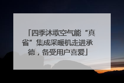 四季沐歌空气能“真省”集成采暖机走进承德，备受用户喜爱