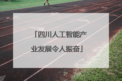 四川人工智能产业发展令人振奋