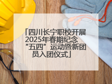 四川长宁职校开展2025年春期纪念“五四”运动暨新团员入团仪式