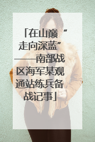 在山巅“走向深蓝”——南部战区海军某观通站练兵备战记事