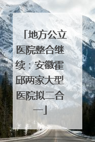 地方公立医院整合继续：安徽霍邱两家大型医院拟二合一