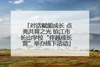 对话赋能成长 点亮共育之光 镇江市长山学校“伴越成长营”举办线下活动