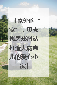 家外的“家”：贝壳找房郑州站打造大病患儿的爱心小家