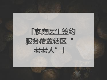 家庭医生签约服务覆盖辖区“老老人”