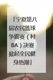 宁夏第八届农民篮球争霸赛（村BA）决赛掀起全民健身热潮