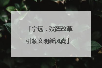 宁远：殡葬改革引领文明新风尚