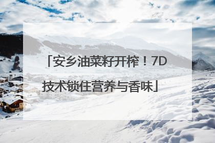 安乡油菜籽开榨！7D技术锁住营养与香味