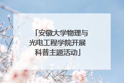 安徽大学物理与光电工程学院开展科普主题活动