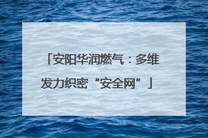 安阳华润燃气：多维发力织密“安全网”