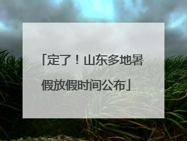 定了！山东多地暑假放假时间公布