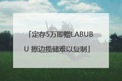 定存5万即赠LABUBU 擦边揽储难以复制