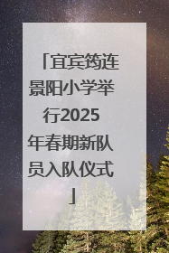 宜宾筠连景阳小学举行2025年春期新队员入队仪式