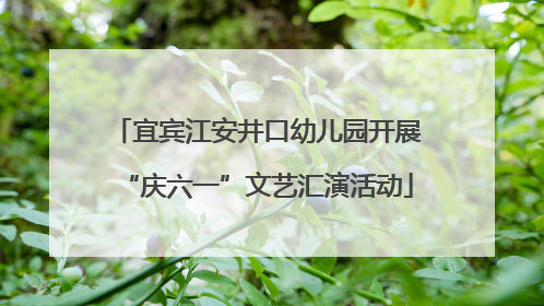 宜宾江安井口幼儿园开展“庆六一”文艺汇演活动