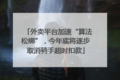 外卖平台加速“算法松绑”，今年底将逐步取消骑手超时扣款