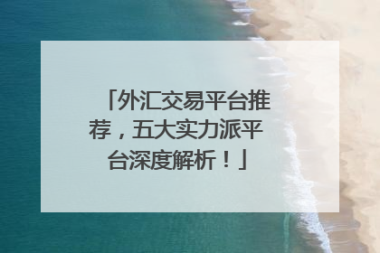 外汇交易平台推荐，五大实力派平台深度解析！