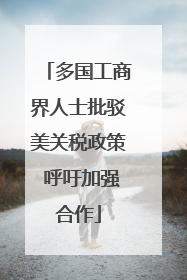 多国工商界人士批驳美关税政策 呼吁加强合作