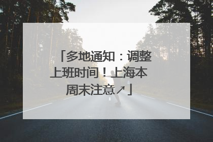 多地通知：调整上班时间！上海本周末注意↗