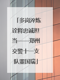多岗淬炼诠释忠诚担当——郑州交警十一支队董国瑞
