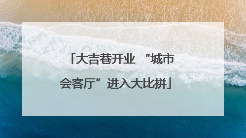 大吉巷开业 “城市会客厅”进入大比拼