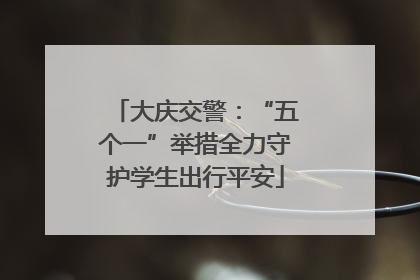 大庆交警：“五个一”举措全力守护学生出行平安