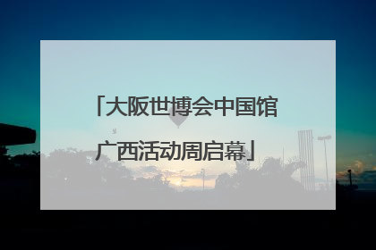 大阪世博会中国馆广西活动周启幕