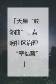 天星“睦邻曲”，奏响社区治理“幸福音”