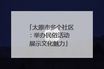 太原市多个社区：举办民俗活动 展示文化魅力