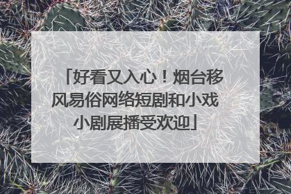 好看又入心！烟台移风易俗网络短剧和小戏小剧展播受欢迎