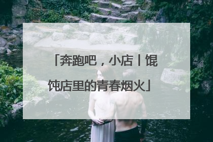 奔跑吧，小店丨馄饨店里的青春烟火
