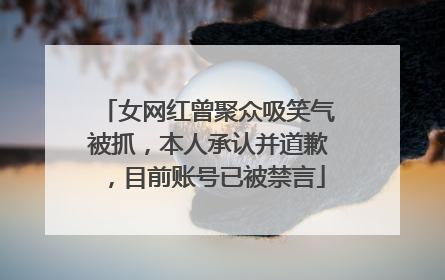 女网红曾聚众吸笑气被抓，本人承认并道歉，目前账号已被禁言